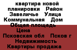 квартира новой планировки › Район ­ Завеличье › Улица ­ Коммунальная › Дом ­ 47 › Общая площадь ­ 66 › Цена ­ 2 150 000 - Псковская обл., Псков г. Недвижимость » Квартиры продажа   